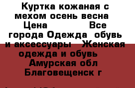 Куртка кожаная с мехом осень-весна › Цена ­ 20 000 - Все города Одежда, обувь и аксессуары » Женская одежда и обувь   . Амурская обл.,Благовещенск г.